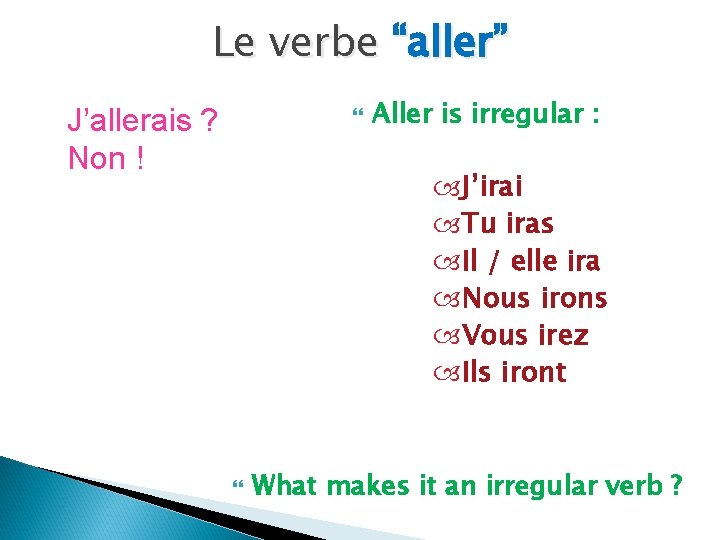 Le verbe “aller” J’allerais ? Non ! Aller is irregular : J’irai Tu iras Le verbe “aller” J’allerais ? Non ! Aller is irregular : J’irai Tu iras