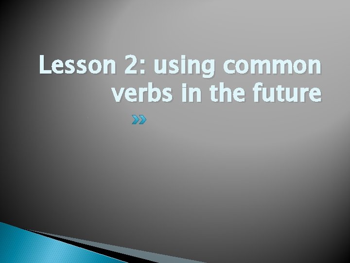 Lesson 2: using common verbs in the future 