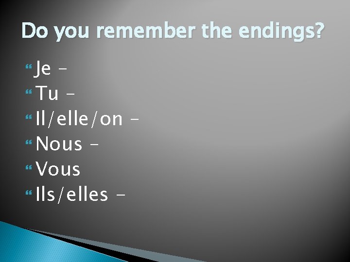 Do you remember the endings? Je – Tu – Il/elle/on – Nous – Vous
