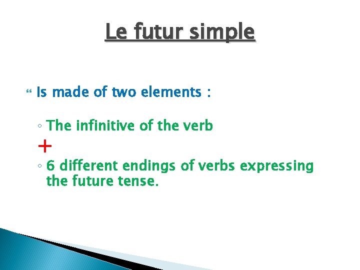 Le futur simple Is made of two elements : ◦ The infinitive of the