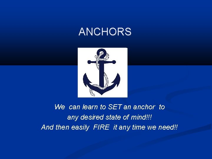 ANCHORS We can learn to SET an anchor to any desired state of mind!!!