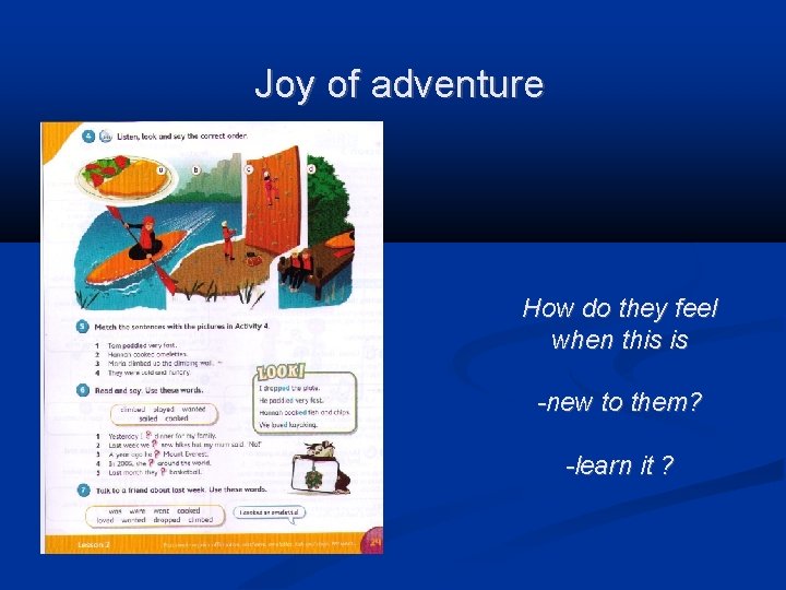 Joy of adventure How do they feel when this is -new to them? -learn
