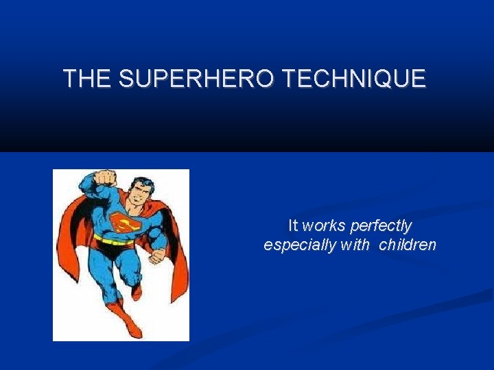 THE SUPERHERO TECHNIQUE It works perfectly especially with children 