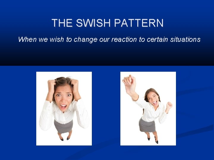 THE SWISH PATTERN When we wish to change our reaction to certain situations 