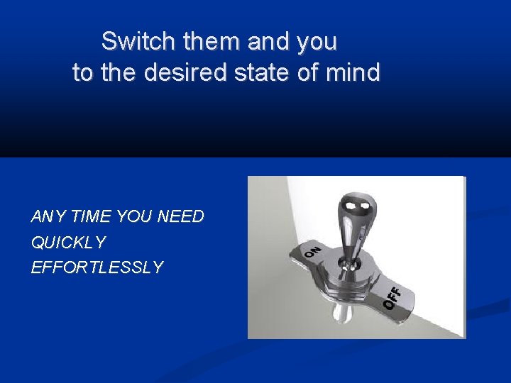 Switch them and you to the desired state of mind ANY TIME YOU NEED