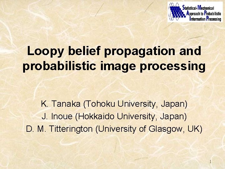 Loopy belief propagation and probabilistic image processing K. Tanaka (Tohoku University, Japan) J. Inoue