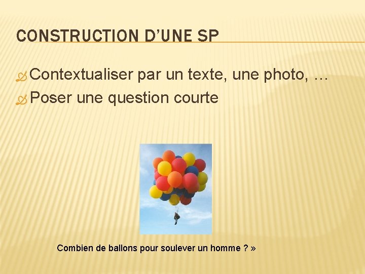 CONSTRUCTION D’UNE SP Contextualiser par un texte, une photo, … Poser une question courte