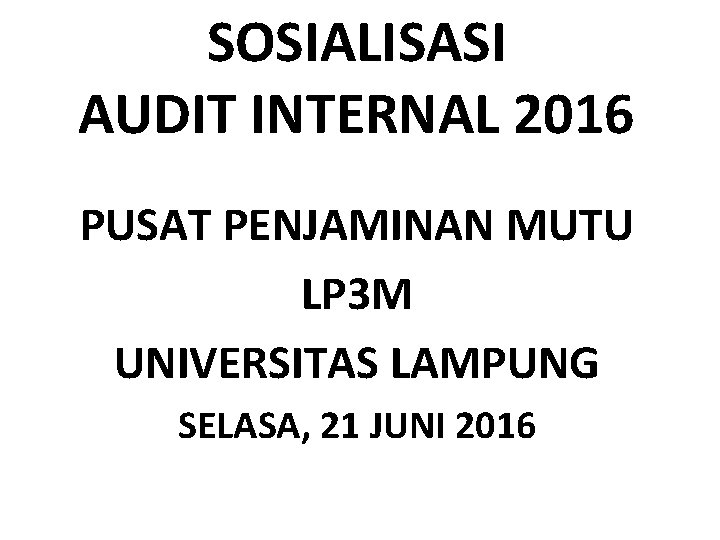 SOSIALISASI AUDIT INTERNAL 2016 PUSAT PENJAMINAN MUTU LP 3 M UNIVERSITAS LAMPUNG SELASA, 21