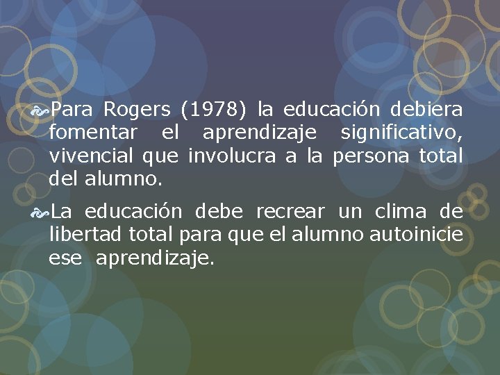 Para Rogers (1978) la educación debiera fomentar el aprendizaje significativo, vivencial que involucra Para Rogers (1978) la educación debiera fomentar el aprendizaje significativo, vivencial que involucra