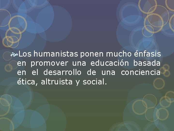 Los humanistas ponen mucho énfasis en promover una educación basada en el desarrollo Los humanistas ponen mucho énfasis en promover una educación basada en el desarrollo