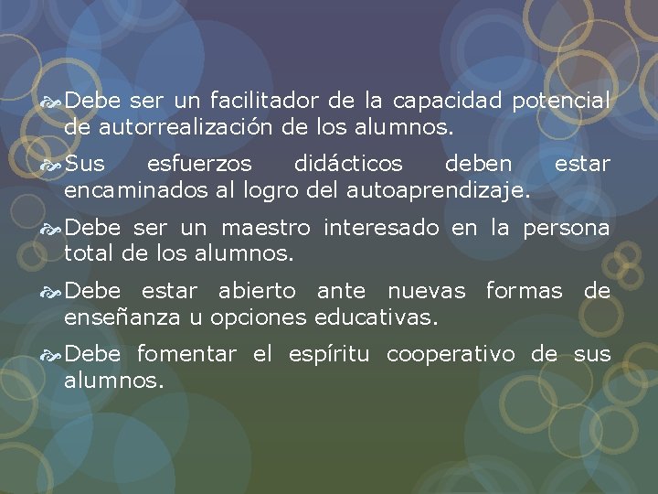 Debe ser un facilitador de la capacidad potencial de autorrealización de los alumnos. Debe ser un facilitador de la capacidad potencial de autorrealización de los alumnos.