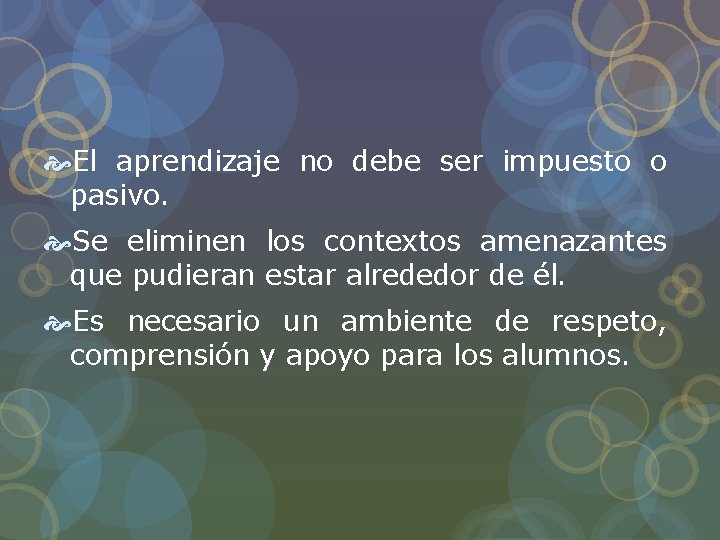 El aprendizaje no debe ser impuesto o pasivo. Se eliminen los contextos amenazantes El aprendizaje no debe ser impuesto o pasivo. Se eliminen los contextos amenazantes