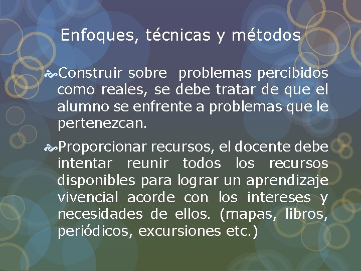 Enfoques, técnicas y métodos Construir sobre problemas percibidos como reales, se debe tratar de Enfoques, técnicas y métodos Construir sobre problemas percibidos como reales, se debe tratar de