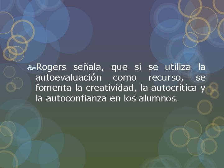 Rogers señala, que si se utiliza la autoevaluación como recurso, se fomenta la Rogers señala, que si se utiliza la autoevaluación como recurso, se fomenta la
