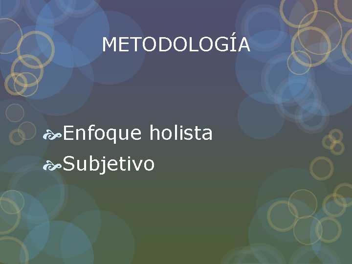 METODOLOGÍA Enfoque holista Subjetivo METODOLOGÍA Enfoque holista Subjetivo
