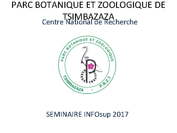PARC BOTANIQUE ET ZOOLOGIQUE DE TSIMBAZAZA Centre National de Recherche SEMINAIRE INFOsup 2017 