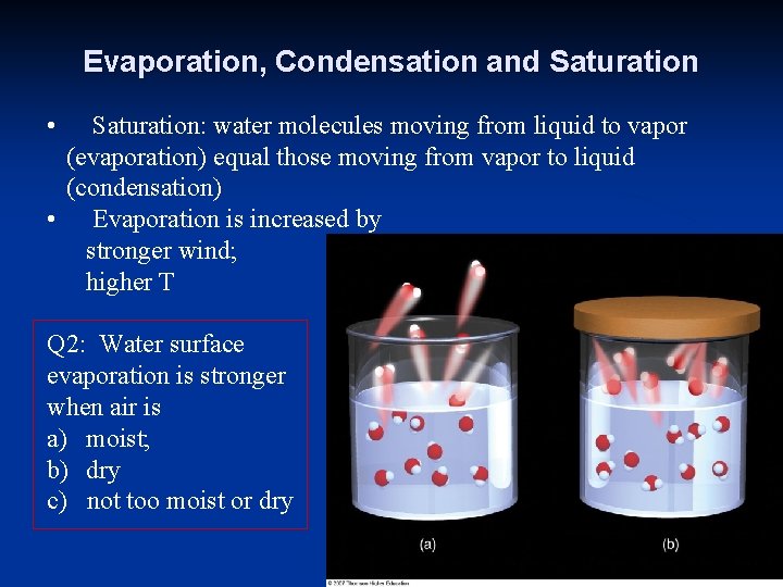 Evaporation, Condensation and Saturation • Saturation: water molecules moving from liquid to vapor (evaporation)