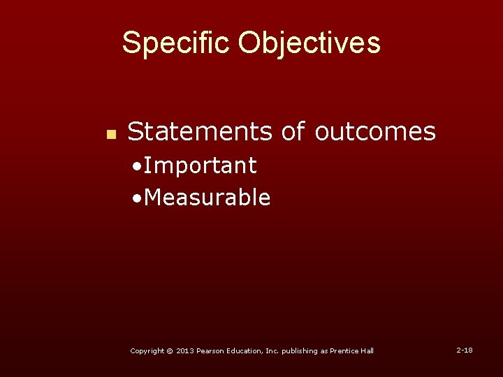 Specific Objectives n Statements of outcomes • Important • Measurable Copyright © 2013 Pearson