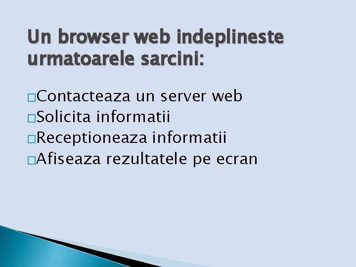 Un browser web indeplineste urmatoarele sarcini: �Contacteaza un server web �Solicita informatii �Receptioneaza informatii