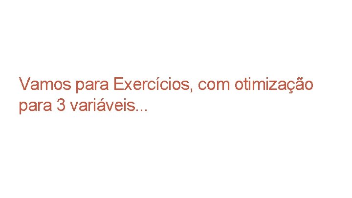 Vamos para Exercícios, com otimização para 3 variáveis. . . Vamos para Exercícios, com otimização para 3 variáveis. . .