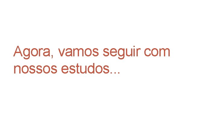 Agora, vamos seguir com nossos estudos. . . Agora, vamos seguir com nossos estudos. . .