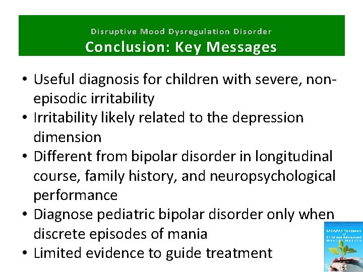 Disruptive Mood Dysregulation Disorder Conclusion: Key Messages • Useful diagnosis for children with severe,