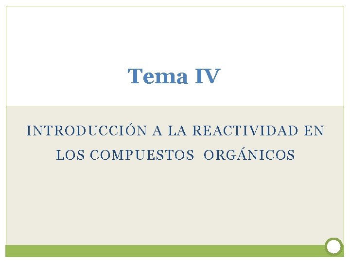 Tema IV INTRODUCCIÓN A LA REACTIVIDAD EN LOS COMPUESTOS ORGÁNICOS Tema IV INTRODUCCIÓN A LA REACTIVIDAD EN LOS COMPUESTOS ORGÁNICOS