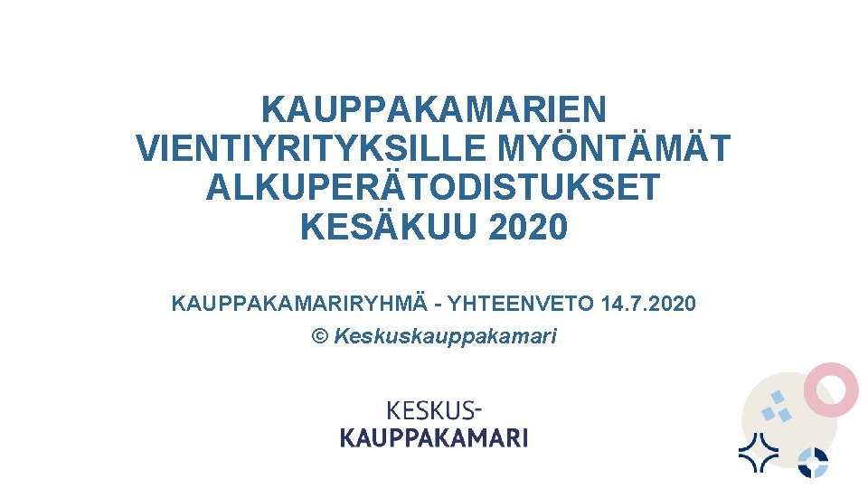 KAUPPAKAMARIEN VIENTIYRITYKSILLE MYÖNTÄMÄT ALKUPERÄTODISTUKSET KESÄKUU 2020 KAUPPAKAMARIRYHMÄ - YHTEENVETO 14. 7. 2020 © Keskuskauppakamari