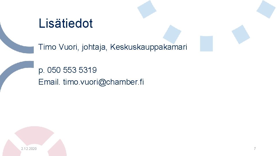 Lisätiedot Timo Vuori, johtaja, Keskuskauppakamari p. 050 553 5319 Email. timo. vuori@chamber. fi 2. Lisätiedot Timo Vuori, johtaja, Keskuskauppakamari p. 050 553 5319 Email. timo. vuori@chamber. fi 2.
