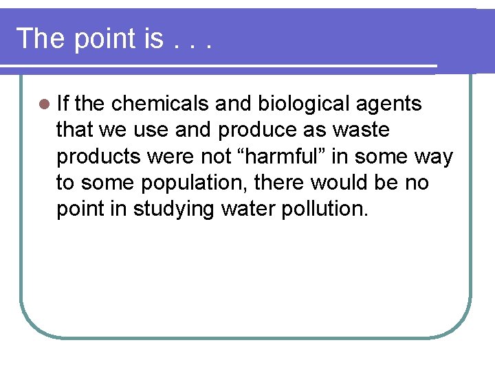 The point is. . . l If the chemicals and biological agents that we