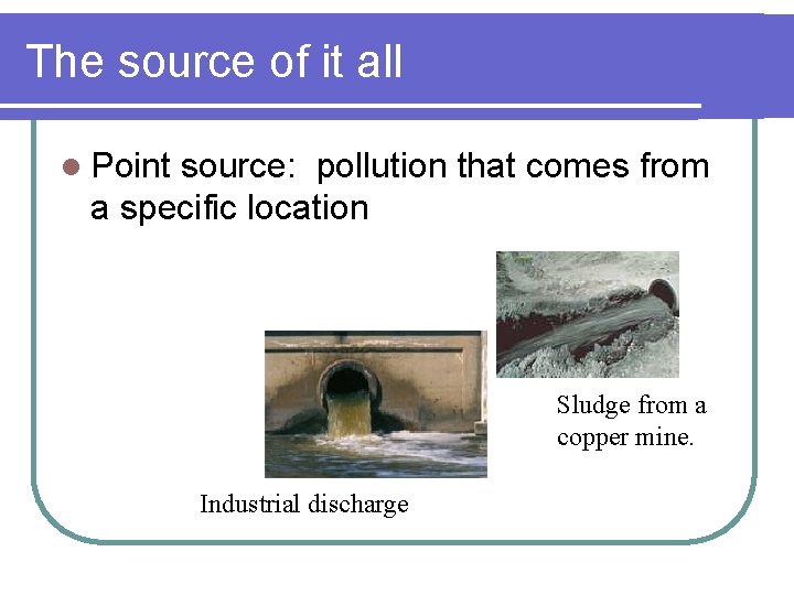 The source of it all l Point source: pollution that comes from a specific