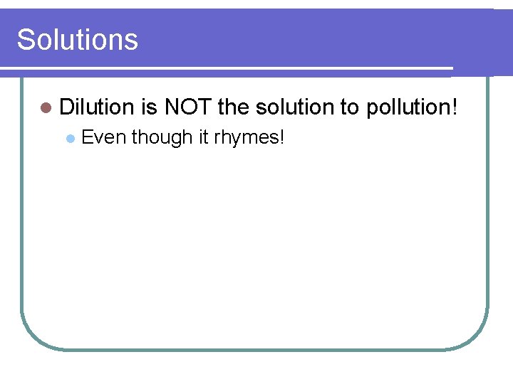 Solutions l Dilution l is NOT the solution to pollution! Even though it rhymes!