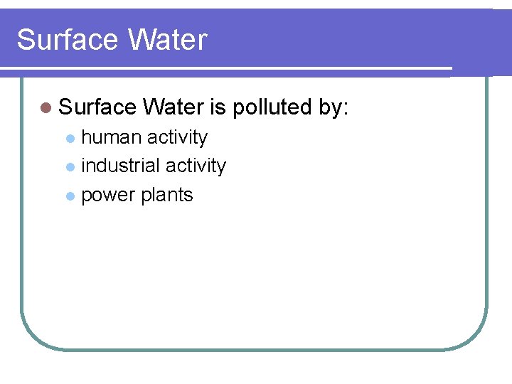 Surface Water l Surface Water is polluted by: human activity l industrial activity l