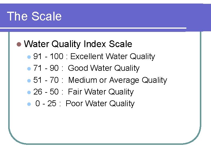 The Scale l Water Quality Index Scale 91 - 100 : Excellent Water Quality