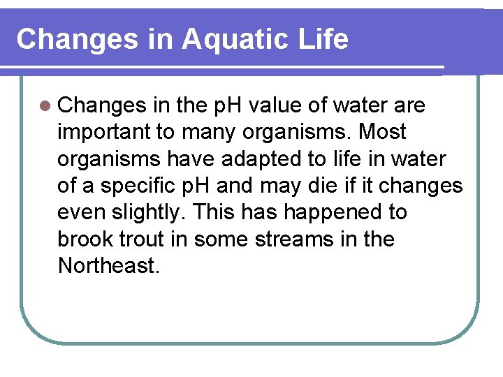 Changes in Aquatic Life l Changes in the p. H value of water are