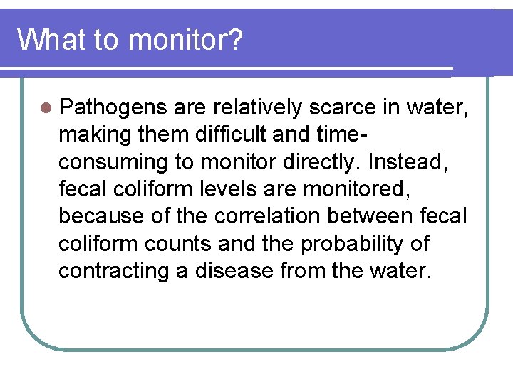 What to monitor? l Pathogens are relatively scarce in water, making them difficult and