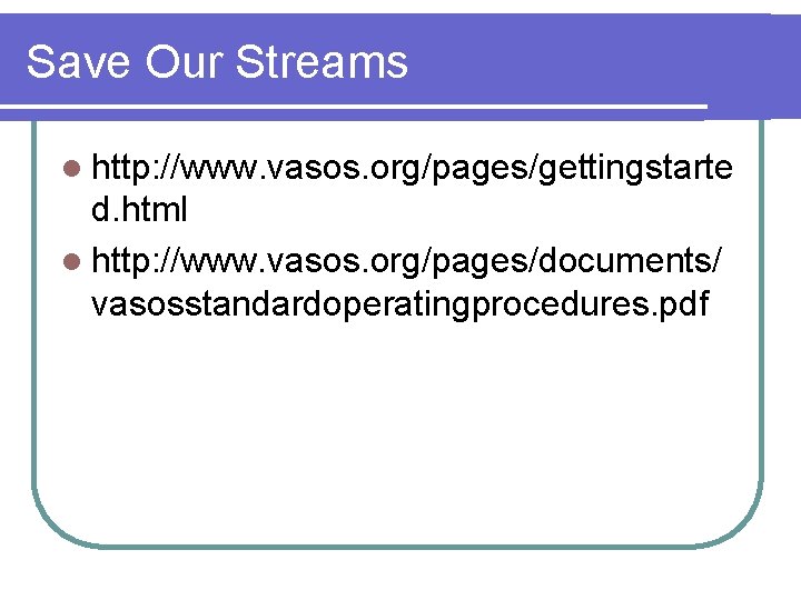 Save Our Streams l http: //www. vasos. org/pages/gettingstarte d. html l http: //www. vasos.