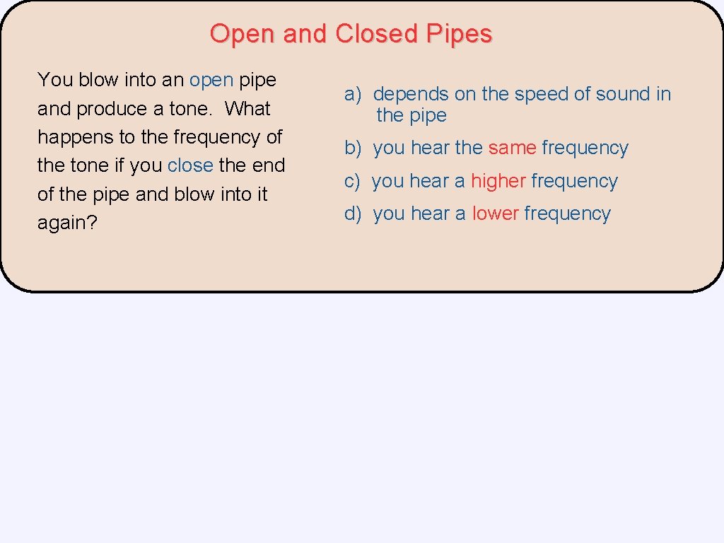 Open and Closed Pipes You blow into an open pipe and produce a tone. Open and Closed Pipes You blow into an open pipe and produce a tone.