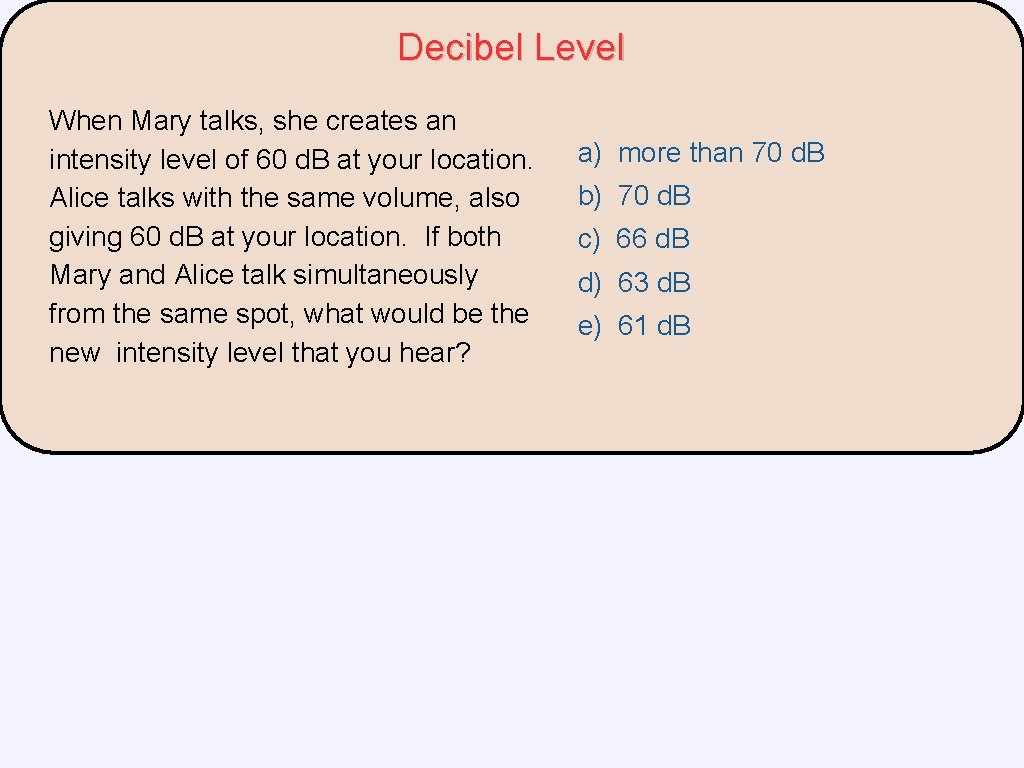 Decibel Level When Mary talks, she creates an intensity level of 60 d. B Decibel Level When Mary talks, she creates an intensity level of 60 d. B