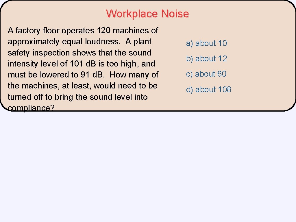 Workplace Noise A factory floor operates 120 machines of approximately equal loudness. A plant Workplace Noise A factory floor operates 120 machines of approximately equal loudness. A plant