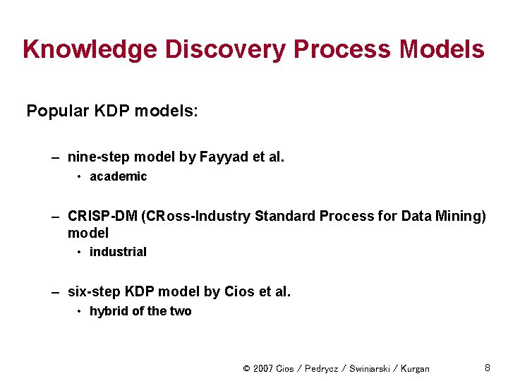 Knowledge Discovery Process Models Popular KDP models: – nine-step model by Fayyad et al.