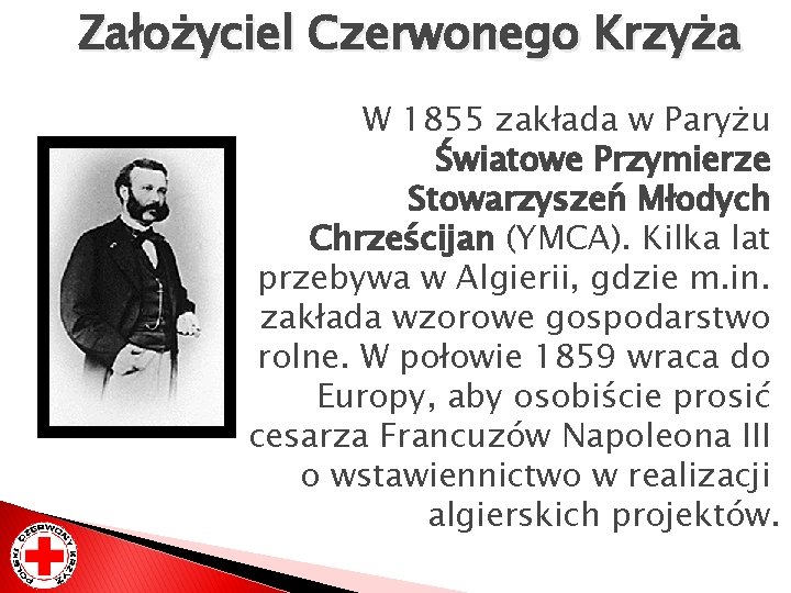 Założyciel Czerwonego Krzyża W 1855 zakłada w Paryżu Światowe Przymierze Stowarzyszeń Młodych Chrześcijan (YMCA).