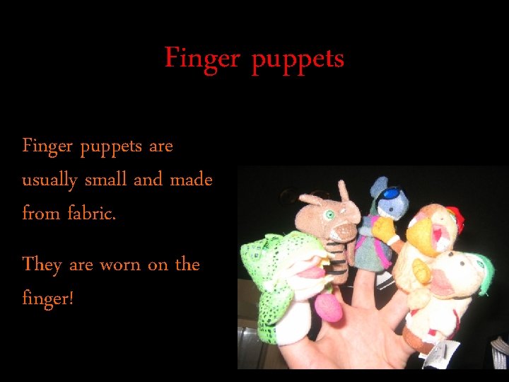 Finger puppets are usually small and made from fabric. They are worn on the