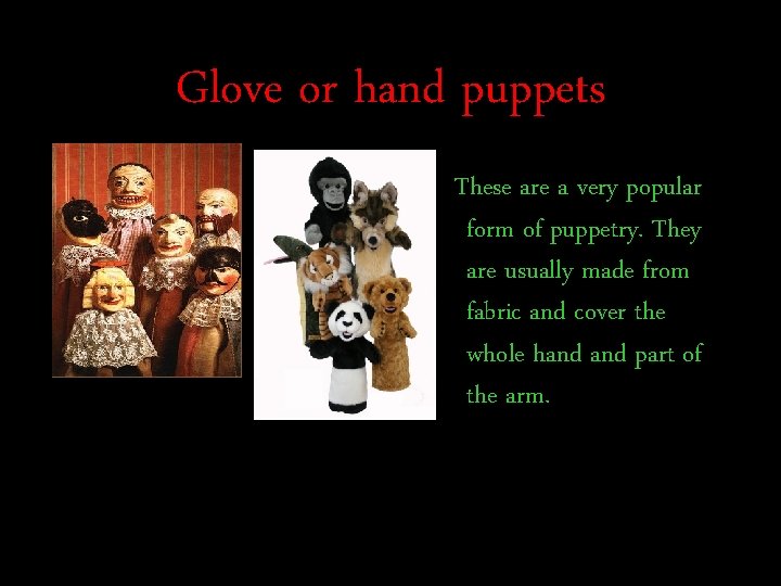 Glove or hand puppets These are a very popular form of puppetry. They are
