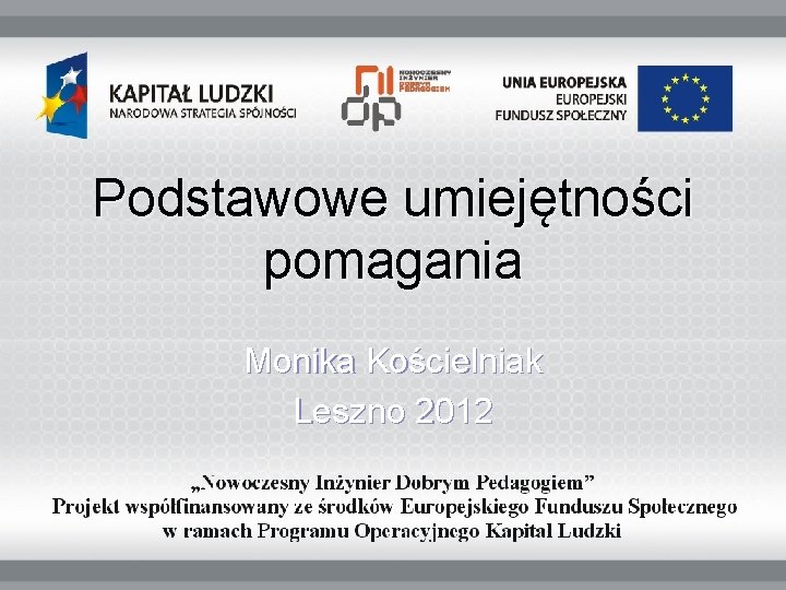 Podstawowe umiejętności pomagania Monika Kościelniak Leszno 2012 