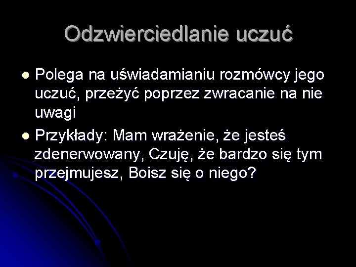 Odzwierciedlanie uczuć Polega na uświadamianiu rozmówcy jego uczuć, przeżyć poprzez zwracanie na nie uwagi