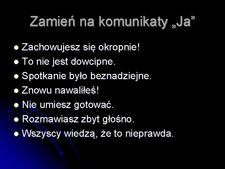 Zamień na komunikaty „Ja” Zachowujesz się okropnie! l To nie jest dowcipne. l Spotkanie