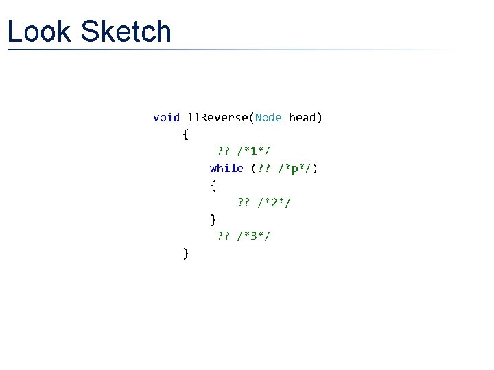 Look Sketch void ll. Reverse(Node head) { ? ? /*1*/ while (? ? /*p*/) Look Sketch void ll. Reverse(Node head) { ? ? /*1*/ while (? ? /*p*/)