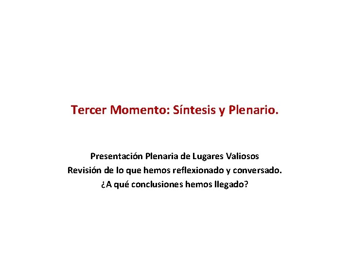 Tercer Momento: Síntesis y Plenario. Presentación Plenaria de Lugares Valiosos Revisión de lo que
