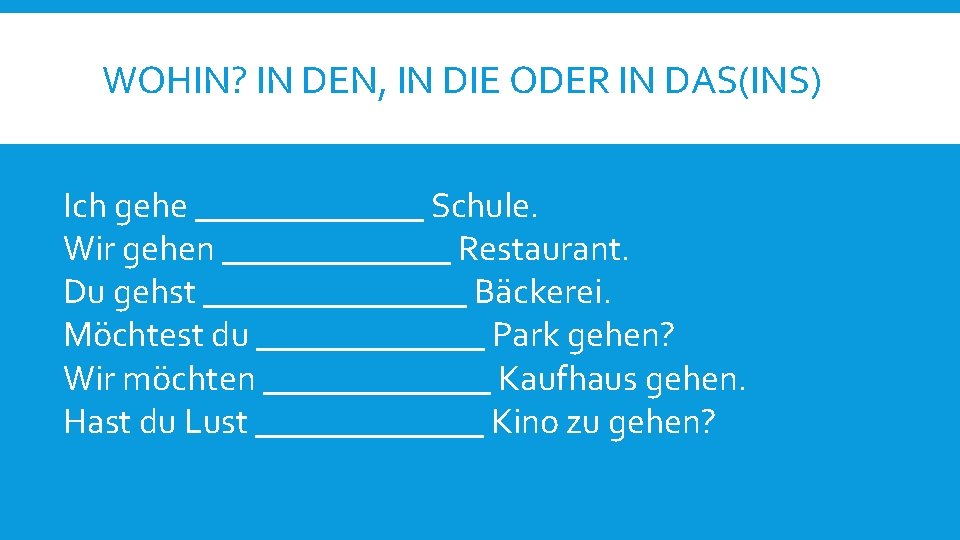 WOHIN? IN DEN, IN DIE ODER IN DAS(INS) Ich gehe _______ Schule. Wir gehen